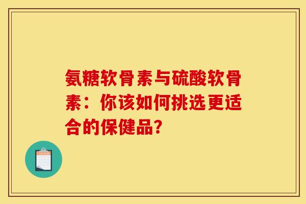 氨糖软骨素与硫酸软骨素:你该如何挑选更适合的保健品? 氨糖软骨素与硫酸软骨素:你该如何挑选更适合的保健品?