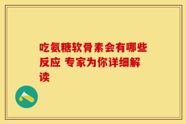 吃氨糖软骨素会有哪些反应 专家为你详细解读