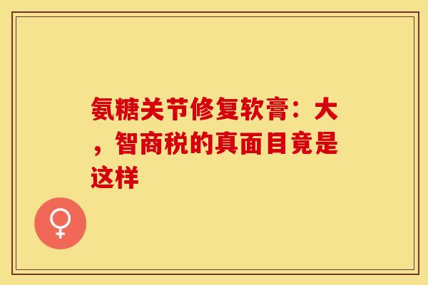 氨糖关节修复软膏：大，智商税的真面目竟是这样