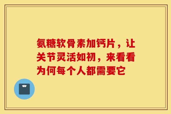 氨糖软骨素加钙片，让关节灵活如初，来看看为何每个人都需要它