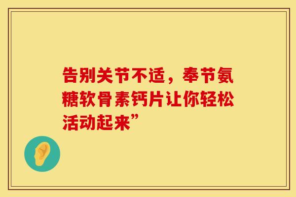告别关节不适，奉节氨糖软骨素钙片让你轻松活动起来”