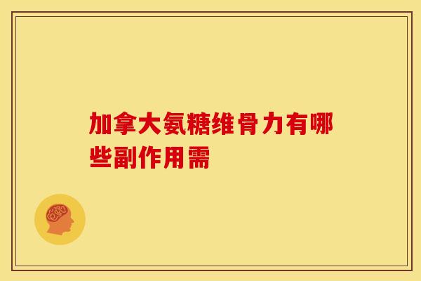 加拿大氨糖维骨力有哪些副作用需