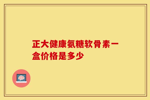 正大健康氨糖软骨素一盒价格是多少