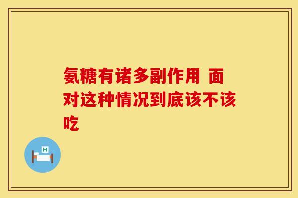 氨糖有诸多副作用 面对这种情况到底该不该吃