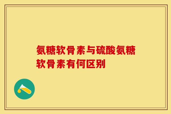 氨糖软骨素与硫酸氨糖软骨素有何区别 氨糖软骨素与硫酸氨糖软骨素有何区别