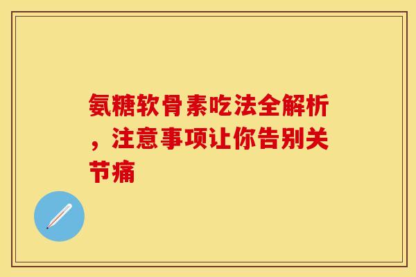 氨糖软骨素吃法全解析，注意事项让你告别关节痛