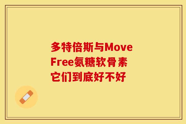 多特倍斯与Move Free氨糖软骨素 它们到底好不好