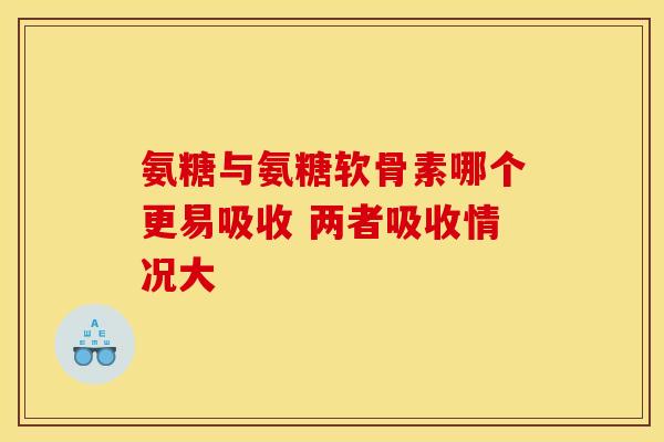 氨糖与氨糖软骨素哪个更易吸收 两者吸收情况大