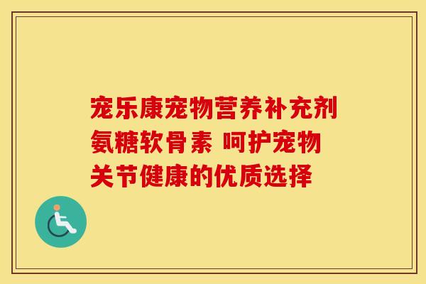 宠乐康宠物营养补充剂氨糖软骨素 呵护宠物关节健康的优质选择
