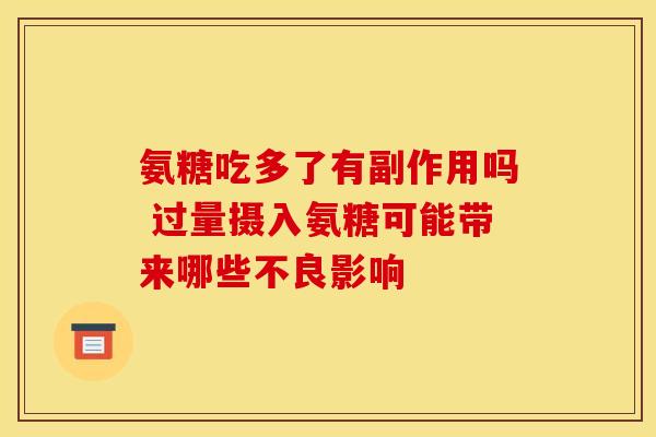 氨糖吃多了有副作用吗 过量摄入氨糖可能带来哪些不良影响