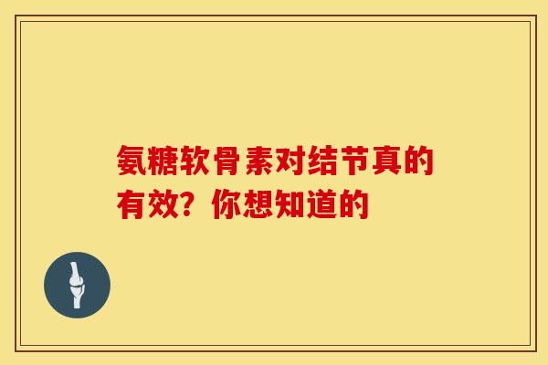 氨糖软骨素对结节真的有效？你想知道的