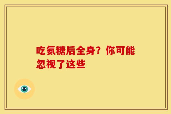 吃氨糖后全身？你可能忽视了这些