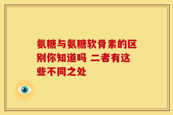 氨糖与氨糖软骨素的区别你知道吗 二者有这些不同之处