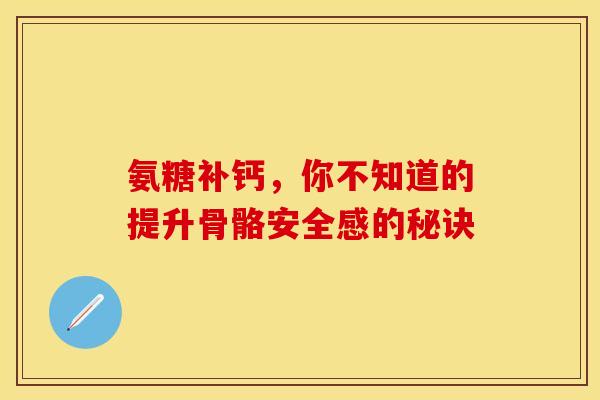 氨糖补钙，你不知道的提升骨骼安全感的秘诀