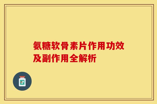 氨糖软骨素片作用功效及副作用全解析