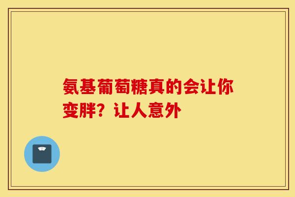氨基葡萄糖真的会让你变胖？让人意外