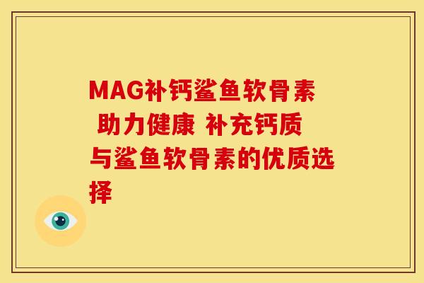 MAG补钙鲨鱼软骨素 助力健康 补充钙质与鲨鱼软骨素的优质选择 MAG补钙鲨鱼软骨素 助力健康 补充钙质与鲨鱼软骨素的优质选择