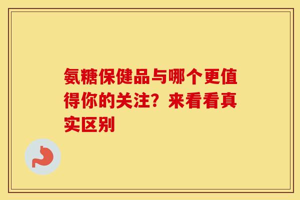 氨糖保健品与哪个更值得你的关注?来看看真实区别 氨糖保健品与哪个更值得你的关注?来看看真实区别