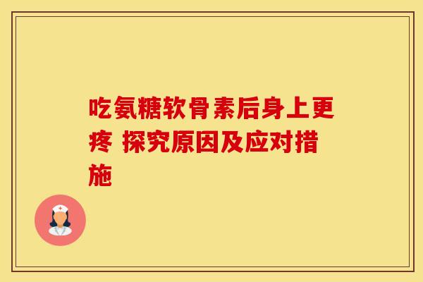 吃氨糖软骨素后身上更疼 探究原因及应对措施
