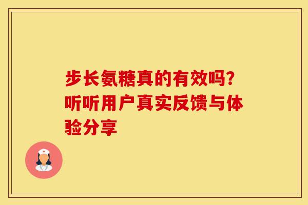 步长氨糖真的有效吗？听听用户真实反馈与体验分享