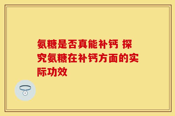 氨糖是否真能补钙 探究氨糖在补钙方面的实际功效