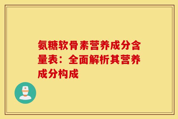 氨糖软骨素营养成分含量表：全面解析其营养成分构成