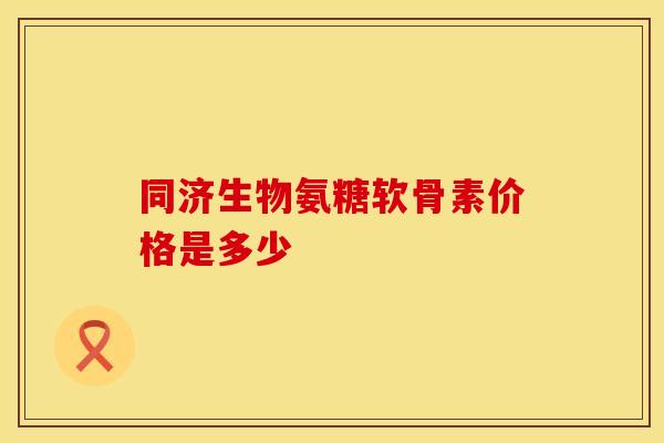 同济生物氨糖软骨素价格是多少