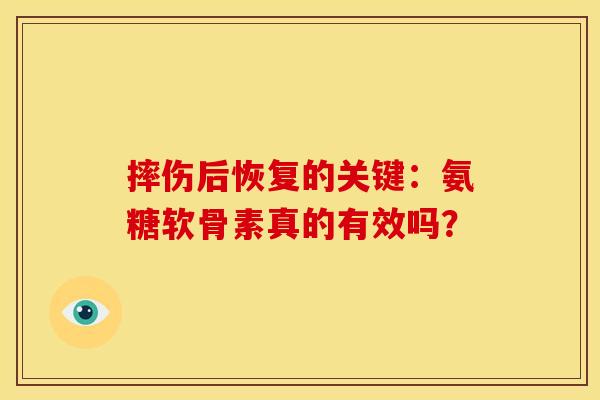 摔伤后恢复的关键：氨糖软骨素真的有效吗？