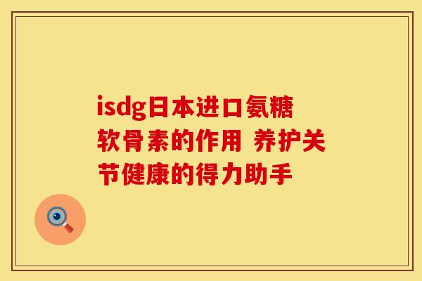 isdg日本进口氨糖软骨素的作用 养护关节健康的得力助手