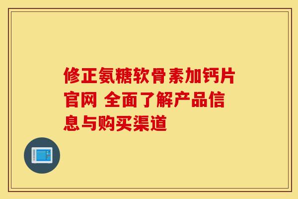 修正氨糖软骨素加钙片官网 全面了解产品信息与购买渠道