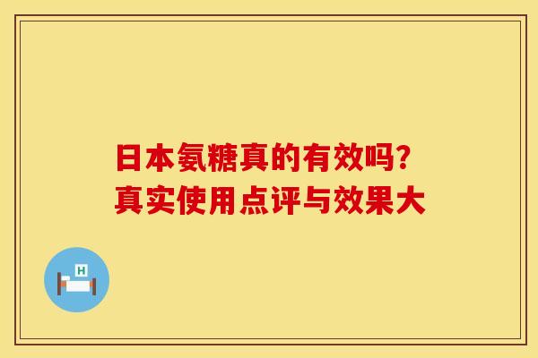 日本氨糖真的有效吗?真实使用点评与效果大 日本氨糖真的有效吗?真实使用点评与效果大