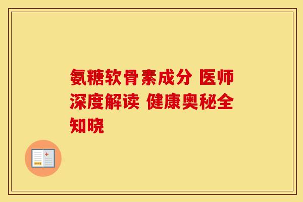 氨糖软骨素成分 医师深度解读 健康奥秘全知晓 氨糖软骨素成分 医师深度解读 健康奥秘全知晓