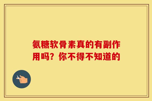 氨糖软骨素真的有副作用吗？你不得不知道的