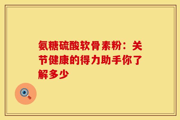 氨糖硫酸软骨素粉：关节健康的得力助手你了解多少