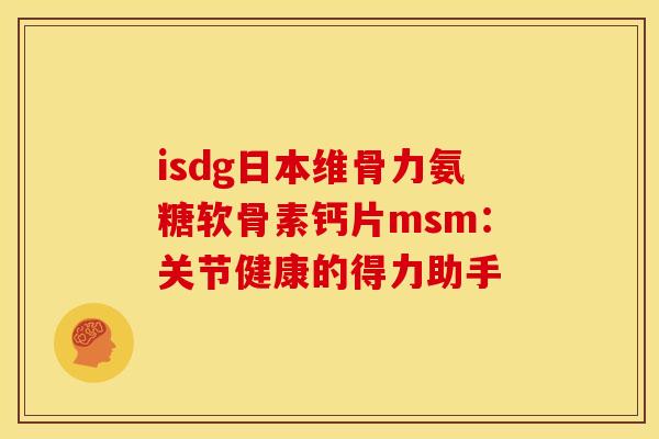 isdg日本维骨力氨糖软骨素钙片msm：关节健康的得力助手
