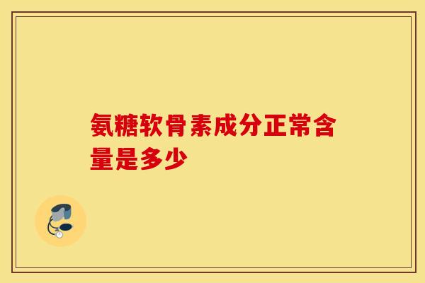 氨糖软骨素成分正常含量是多少