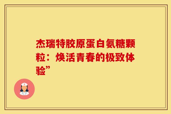 杰瑞特胶原蛋白氨糖颗粒：焕活青春的极致体验”
