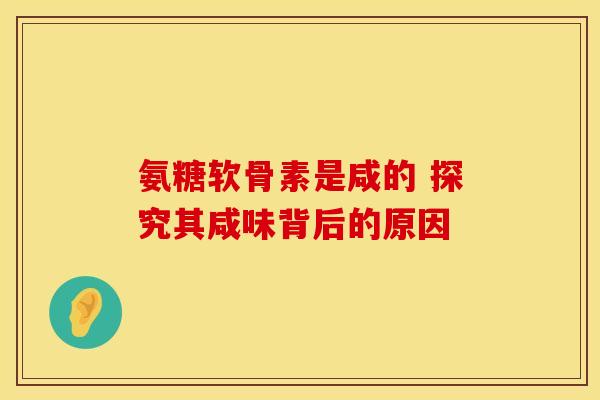 氨糖软骨素是咸的 探究其咸味背后的原因