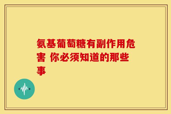 氨基葡萄糖有副作用危害 你必须知道的那些事