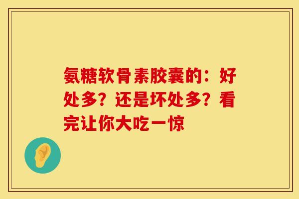 氨糖软骨素胶囊的:好处多?还是坏处多?看完让你大吃一惊 氨糖软骨素胶囊的:好处多?还是坏处多?看完让你大吃一惊