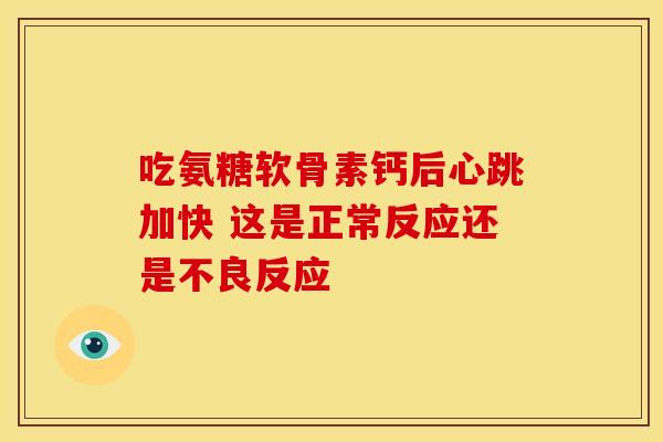 吃氨糖软骨素钙后心跳加快 这是正常反应还是不良反应