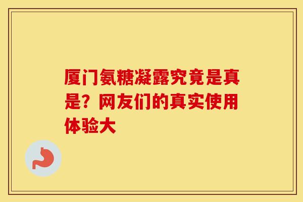 厦门氨糖凝露究竟是真是？网友们的真实使用体验大