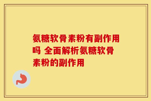 氨糖软骨素粉有副作用吗 全面解析氨糖软骨素粉的副作用
