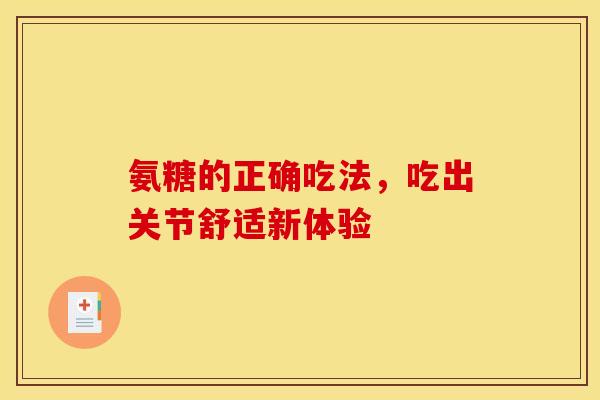 氨糖的正确吃法，吃出关节舒适新体验