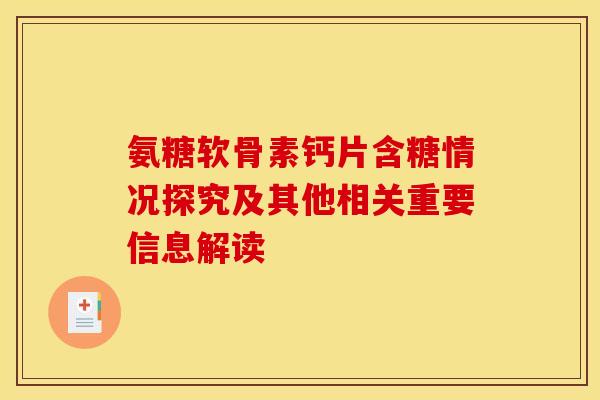 氨糖软骨素钙片含糖情况探究及其他相关重要信息解读