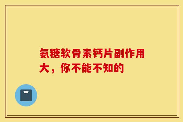 氨糖软骨素钙片副作用大，你不能不知的