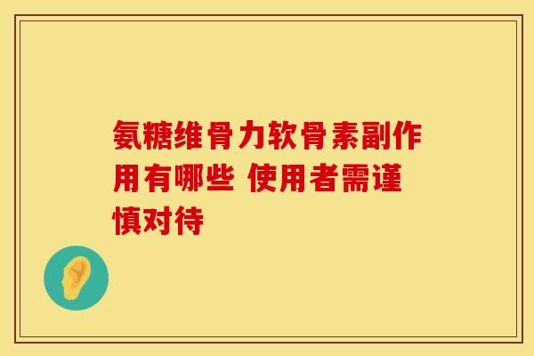 氨糖维骨力软骨素副作用有哪些 使用者需谨慎对待 氨糖维骨力软骨素副作用有哪些 使用者需谨慎对待