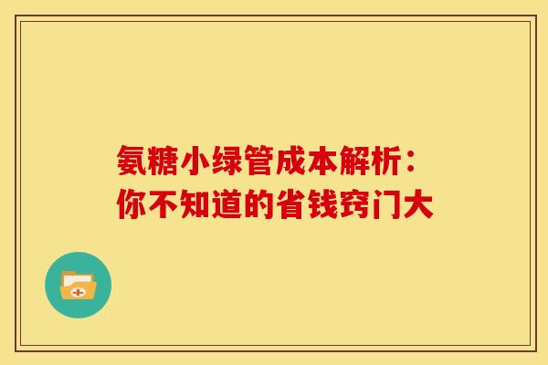 氨糖小绿管成本解析：你不知道的省钱窍门大