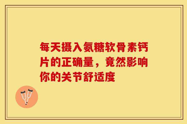 每天摄入氨糖软骨素钙片的正确量，竟然影响你的关节舒适度