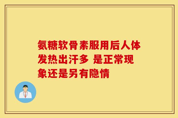 氨糖软骨素服用后人体发热出汗多 是正常现象还是另有隐情